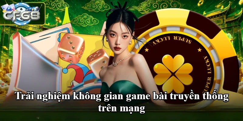 Trải nghiệm không gian game bài truyền thống trên mạng